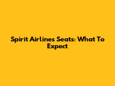 Spirit Airlines Seats: What To Expect