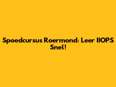 Spoedcursus Roermond: Leer IIOPS Snel!