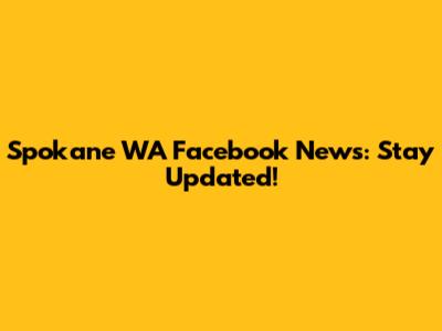 Spokane WA Facebook News: Stay Updated!