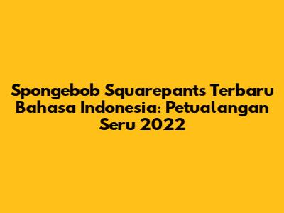 Spongebob Squarepants Terbaru Bahasa Indonesia: Petualangan Seru 2022