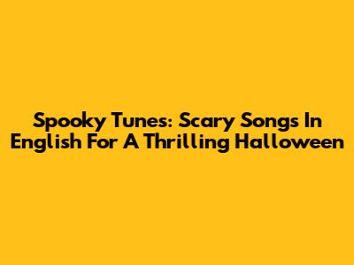 Spooky Tunes: Scary Songs In English For A Thrilling Halloween