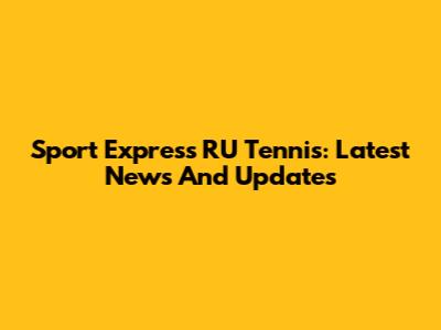 Sport Express RU Tennis: Latest News And Updates