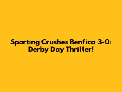 Sporting Crushes Benfica 3-0: Derby Day Thriller!