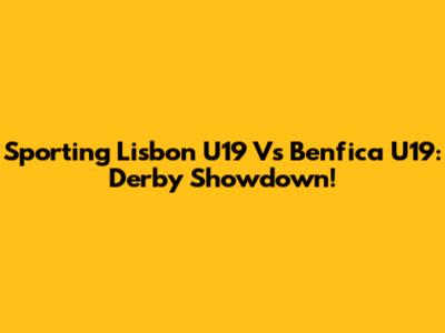 Sporting Lisbon U19 Vs Benfica U19: Derby Showdown!