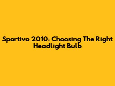 Sportivo 2010: Choosing The Right Headlight Bulb