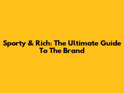 Sporty & Rich: The Ultimate Guide To The Brand