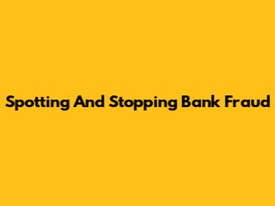 Spotting And Stopping Bank Fraud