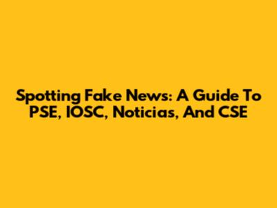 Spotting Fake News: A Guide To PSE, IOSC, Noticias, And CSE