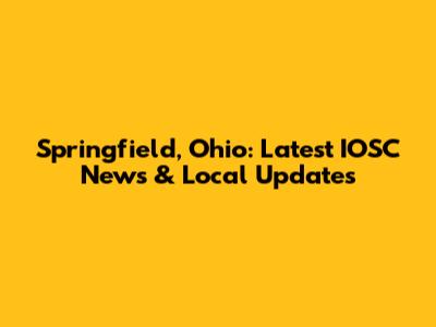Springfield, Ohio: Latest IOSC News & Local Updates