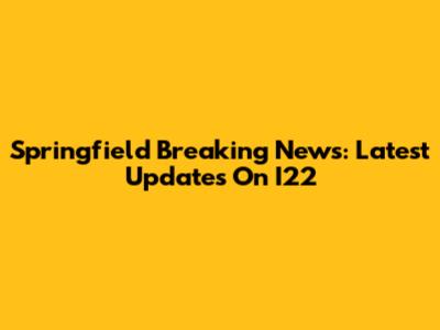 Springfield Breaking News: Latest Updates On I22