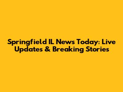 Springfield IL News Today: Live Updates & Breaking Stories