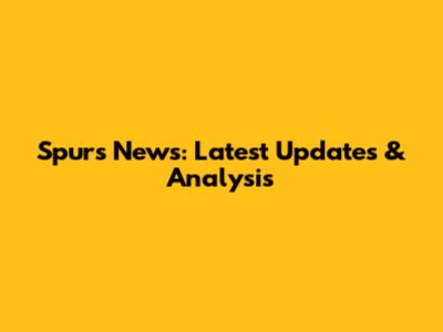 Spurs News: Latest Updates & Analysis