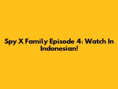 Spy X Family Episode 4: Watch In Indonesian!