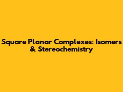 Square Planar Complexes: Isomers & Stereochemistry