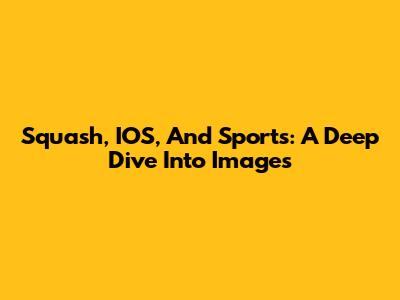 Squash, IOS, And Sports: A Deep Dive Into Images