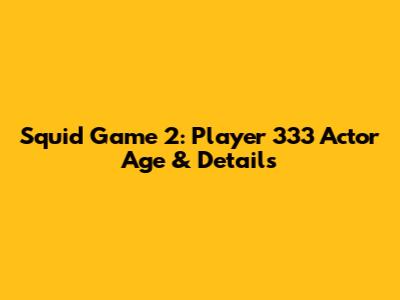 Squid Game 2: Player 333 Actor Age & Details