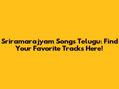 Sriramarajyam Songs Telugu: Find Your Favorite Tracks Here!