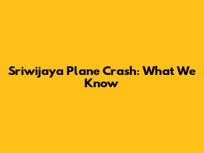Sriwijaya Plane Crash: What We Know