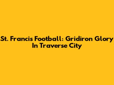 St. Francis Football: Gridiron Glory In Traverse City