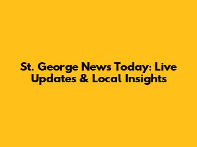 St. George News Today: Live Updates & Local Insights