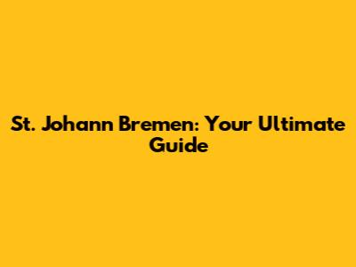 St. Johann Bremen: Your Ultimate Guide