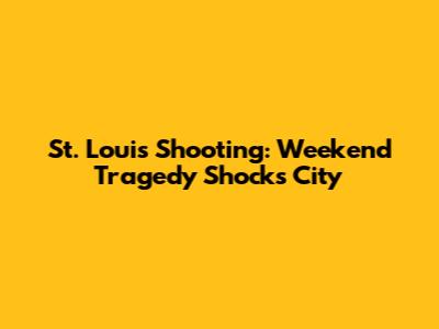 St. Louis Shooting: Weekend Tragedy Shocks City