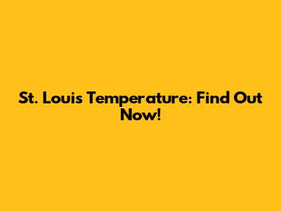 St. Louis Temperature: Find Out Now!