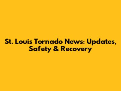 St. Louis Tornado News: Updates, Safety & Recovery