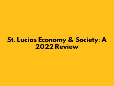 St. Lucia's Economy & Society: A 2022 Review