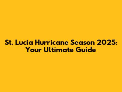 St. Lucia Hurricane Season 2025: Your Ultimate Guide
