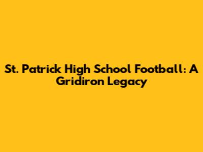 St. Patrick High School Football: A Gridiron Legacy