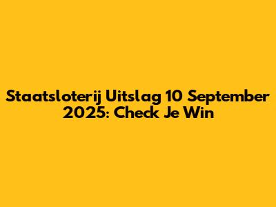 Staatsloterij Uitslag 10 September 2025: Check Je Win