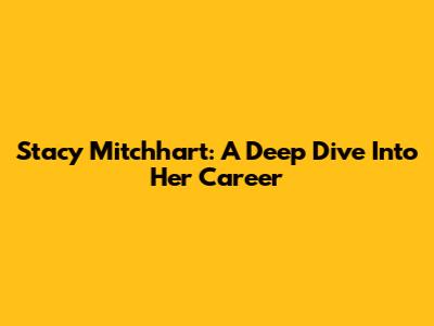 Stacy Mitchhart: A Deep Dive Into Her Career