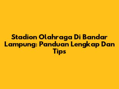 Stadion Olahraga Di Bandar Lampung: Panduan Lengkap Dan Tips