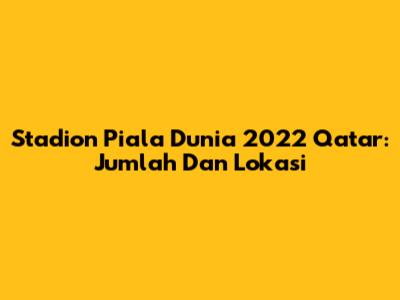 Stadion Piala Dunia 2022 Qatar: Jumlah Dan Lokasi