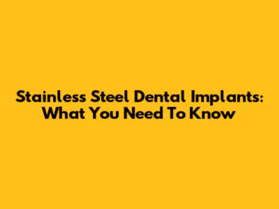 Stainless Steel Dental Implants: What You Need To Know