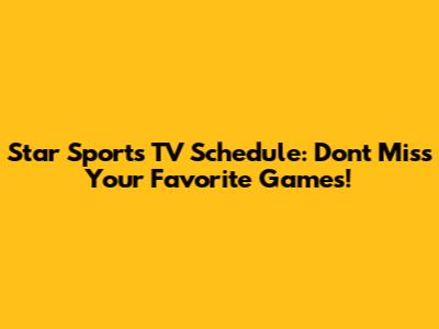 Star Sports TV Schedule: Don't Miss Your Favorite Games!