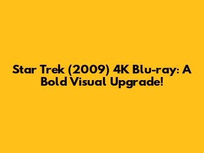 Star Trek (2009) 4K Blu-ray: A Bold Visual Upgrade!