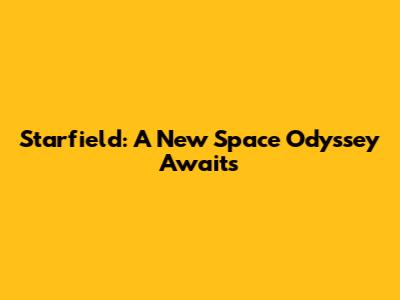 Starfield: A New Space Odyssey Awaits