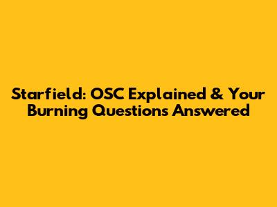 Starfield: OSC Explained & Your Burning Questions Answered