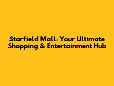 Starfield Mall: Your Ultimate Shopping & Entertainment Hub