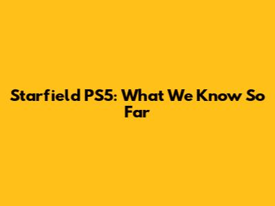 Starfield PS5: What We Know So Far