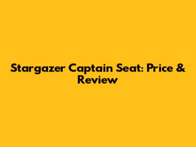 Stargazer Captain Seat: Price & Review