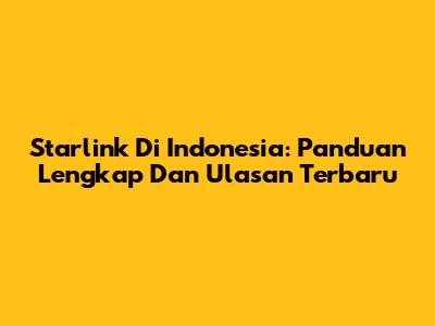 Starlink Di Indonesia: Panduan Lengkap Dan Ulasan Terbaru