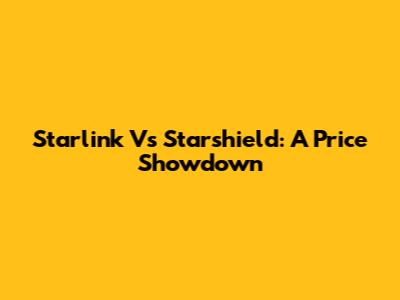 Starlink Vs Starshield: A Price Showdown