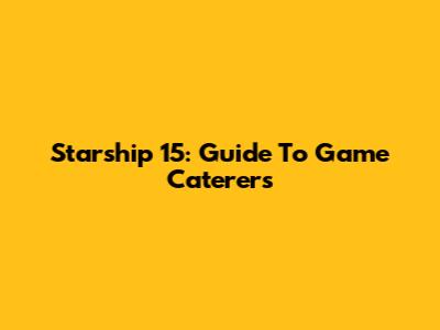 Starship 15: Guide To Game Caterers