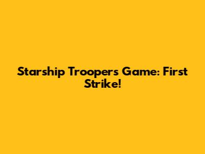 Starship Troopers Game: First Strike!