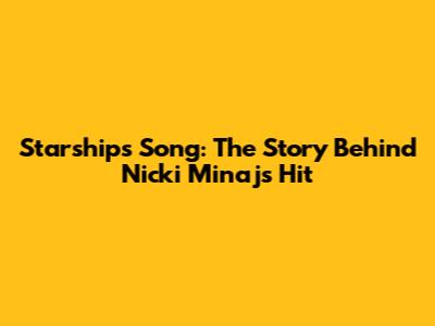 Starships Song: The Story Behind Nicki Minaj's Hit