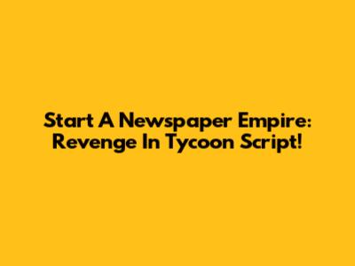 Start A Newspaper Empire: Revenge In Tycoon Script!