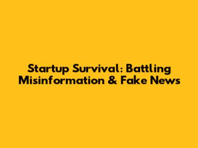 Startup Survival: Battling Misinformation & Fake News